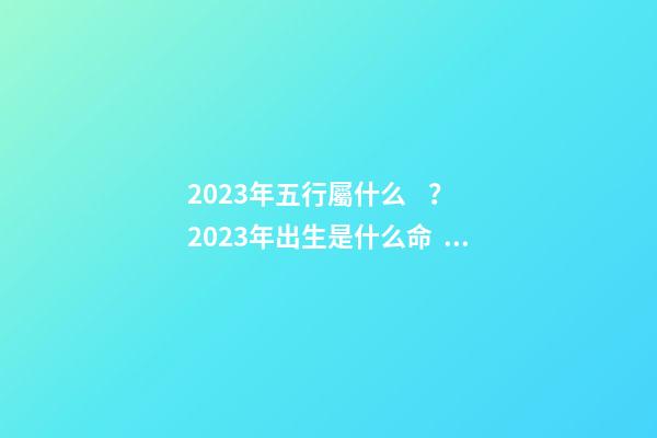 2023年五行屬什么？2023年出生是什么命？
